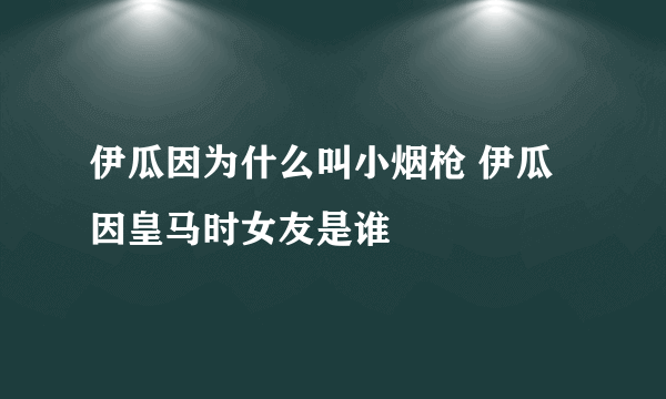 伊瓜因为什么叫小烟枪 伊瓜因皇马时女友是谁