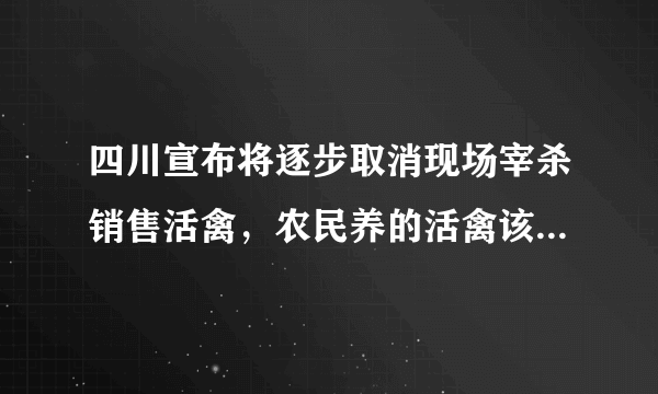 四川宣布将逐步取消现场宰杀销售活禽，农民养的活禽该何去何从？