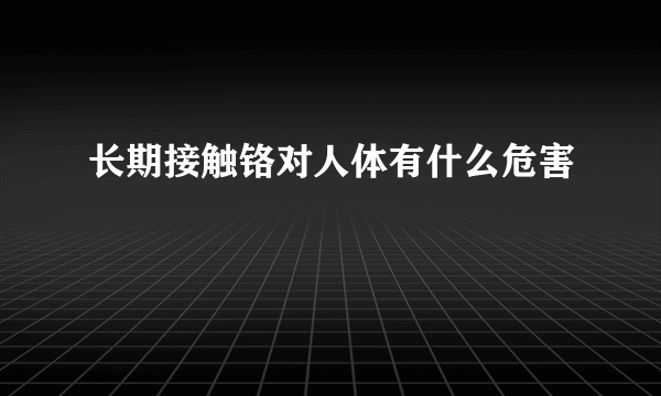 长期接触铬对人体有什么危害