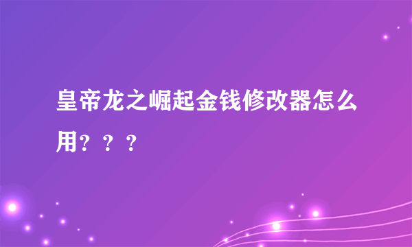 皇帝龙之崛起金钱修改器怎么用？？？