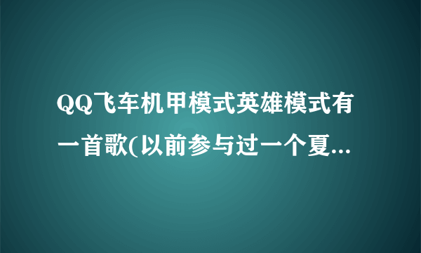 QQ飞车机甲模式英雄模式有一首歌(以前参与过一个夏令营听过那个老师说是法西斯军歌).是什么名字?哼起来是