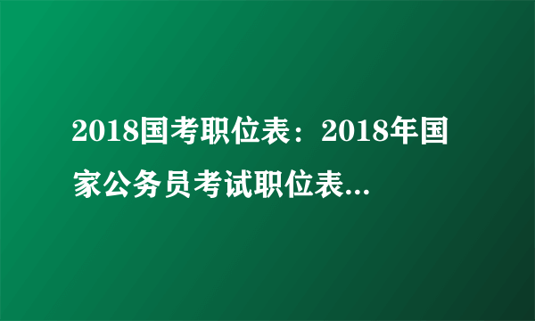 2018国考职位表：2018年国家公务员考试职位表(中央党群机关)