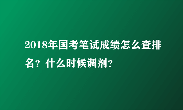 2018年国考笔试成绩怎么查排名？什么时候调剂？