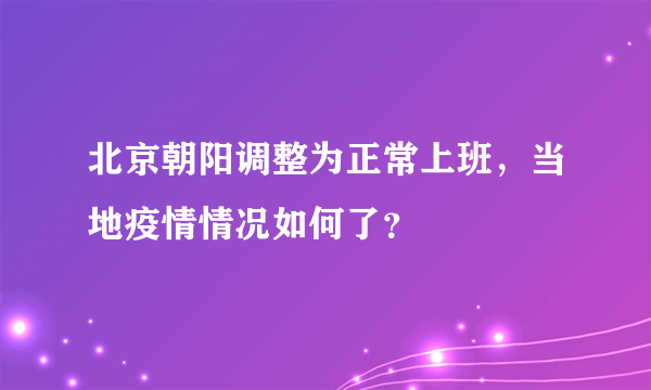 北京朝阳调整为正常上班，当地疫情情况如何了？