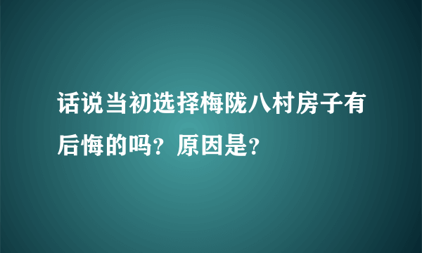 话说当初选择梅陇八村房子有后悔的吗？原因是？