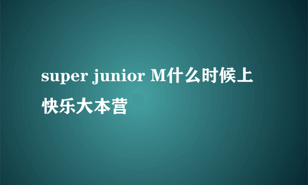 super junior M什么时候上快乐大本营