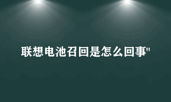 联想电池召回是怎么回事