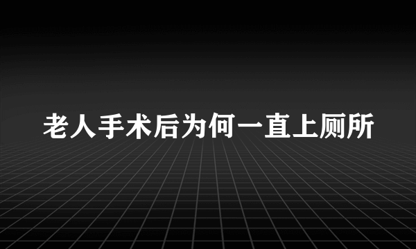 老人手术后为何一直上厕所