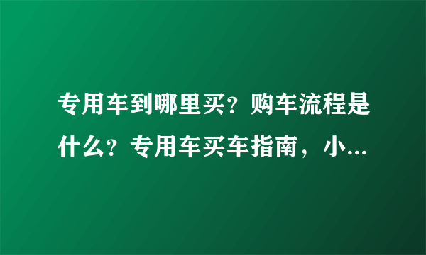 专用车到哪里买？购车流程是什么？专用车买车指南，小心这些坑！