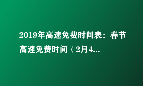 2019年高速免费时间表：春节高速免费时间（2月4日零时至2月10日24时）