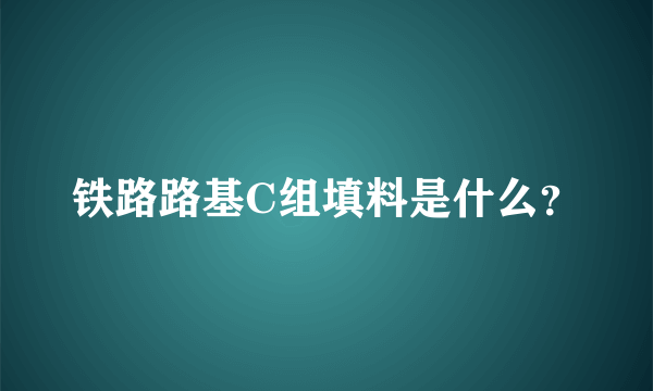 铁路路基C组填料是什么？