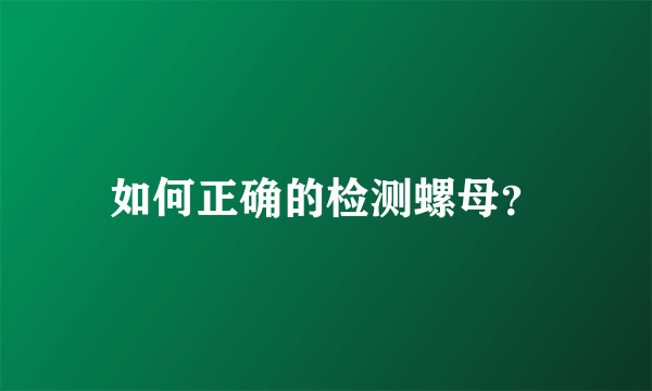 如何正确的检测螺母？