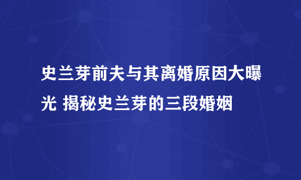 史兰芽前夫与其离婚原因大曝光 揭秘史兰芽的三段婚姻