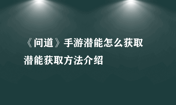 《问道》手游潜能怎么获取 潜能获取方法介绍