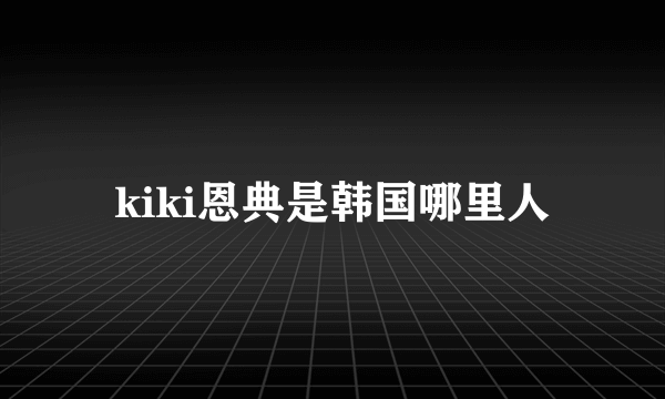 kiki恩典是韩国哪里人