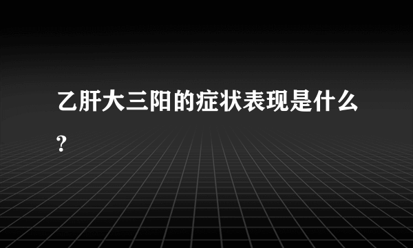 乙肝大三阳的症状表现是什么？