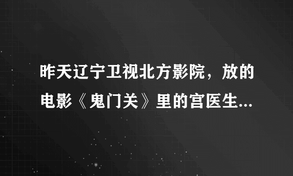 昨天辽宁卫视北方影院，放的电影《鬼门关》里的宫医生是谁扮演的？