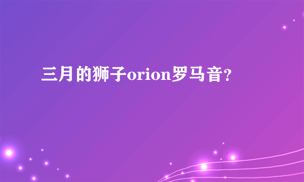 三月的狮子orion罗马音？