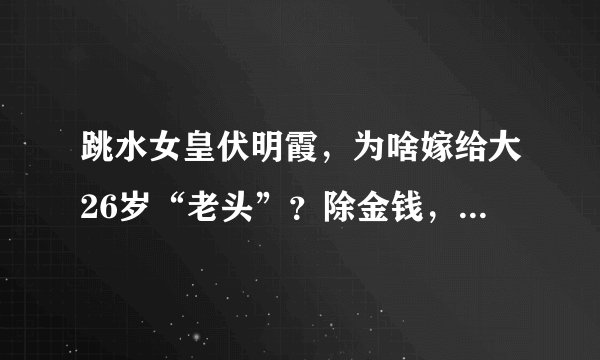 跳水女皇伏明霞，为啥嫁给大26岁“老头”？除金钱，还有2个原因