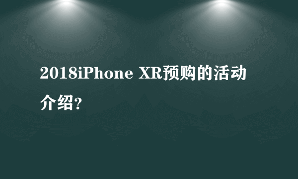 2018iPhone XR预购的活动介绍？