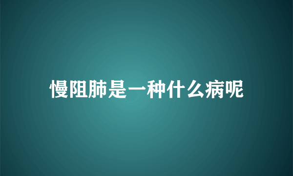 慢阻肺是一种什么病呢