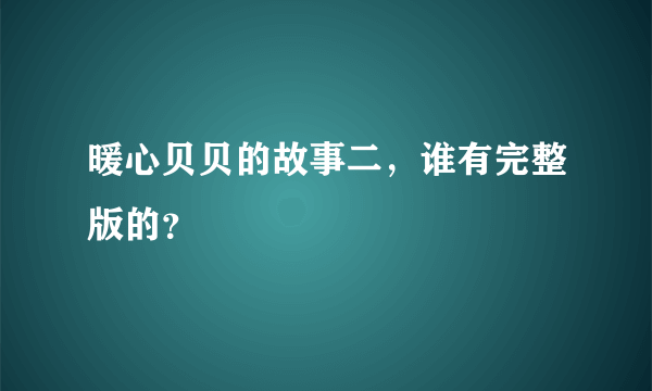 暖心贝贝的故事二，谁有完整版的？