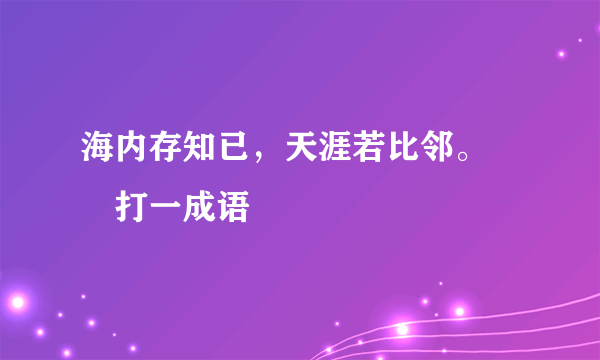 海内存知已，天涯若比邻。――打一成语