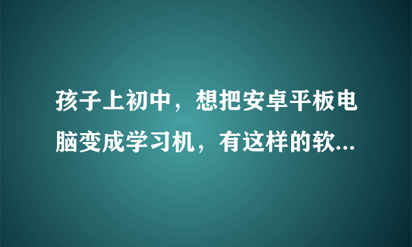 孩子上初中，想把安卓平板电脑变成学习机，有这样的软件下载吗？