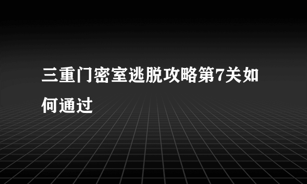 三重门密室逃脱攻略第7关如何通过