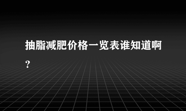 抽脂减肥价格一览表谁知道啊？