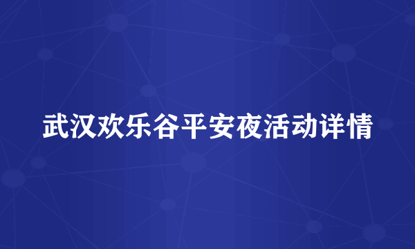 武汉欢乐谷平安夜活动详情