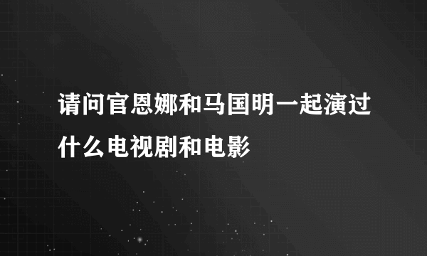 请问官恩娜和马国明一起演过什么电视剧和电影