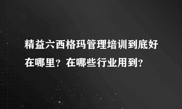 精益六西格玛管理培训到底好在哪里？在哪些行业用到？