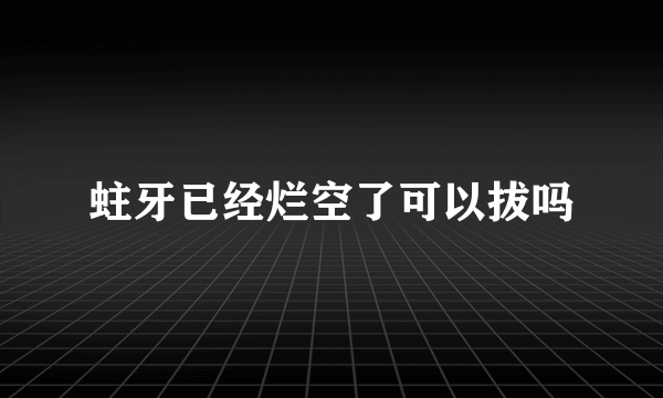 蛀牙已经烂空了可以拔吗