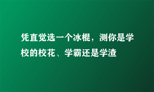 凭直觉选一个冰棍，测你是学校的校花、学霸还是学渣