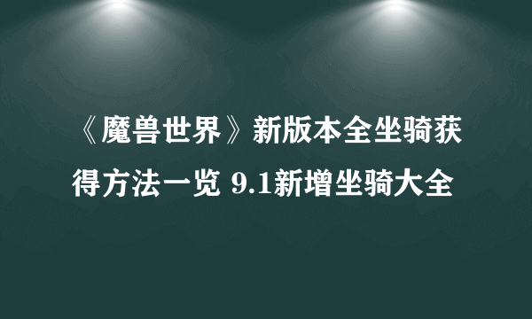 《魔兽世界》新版本全坐骑获得方法一览 9.1新增坐骑大全