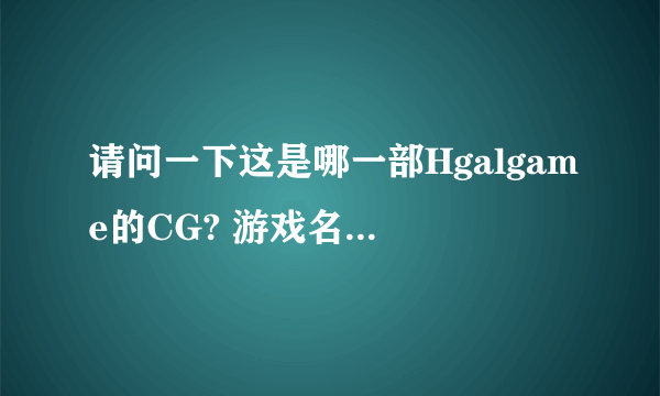 请问一下这是哪一部Hgalgame的CG? 游戏名字是什么？