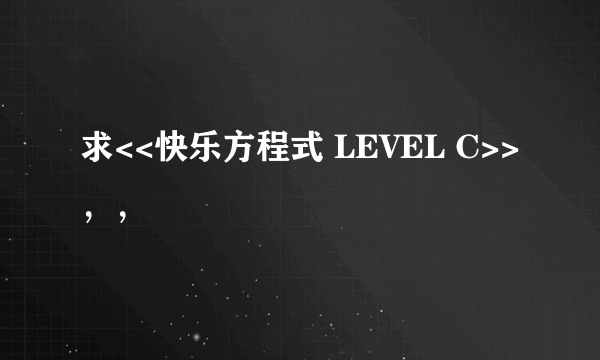 求<<快乐方程式 LEVEL C>>，，