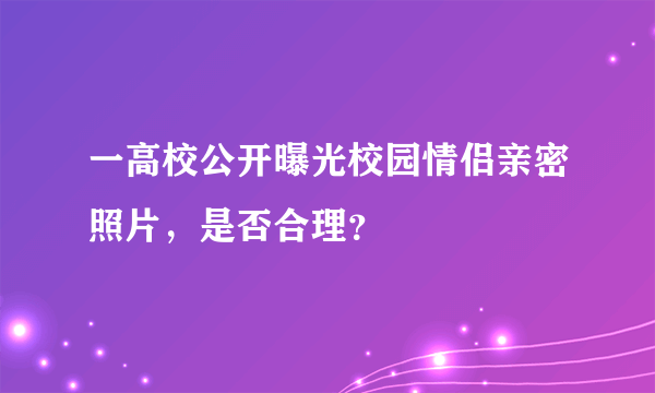 一高校公开曝光校园情侣亲密照片，是否合理？