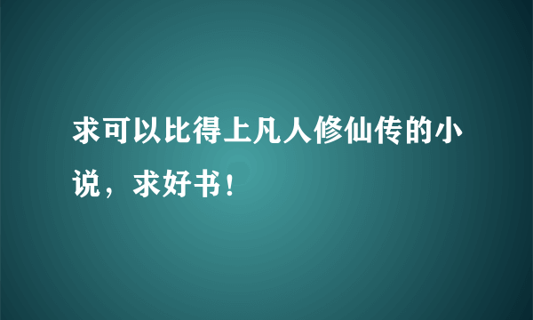 求可以比得上凡人修仙传的小说，求好书！