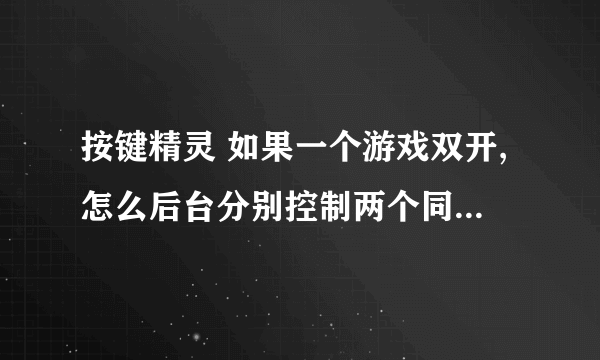 按键精灵 如果一个游戏双开,怎么后台分别控制两个同名的窗口,例如qq堂双开!!!希望详细,++分~!