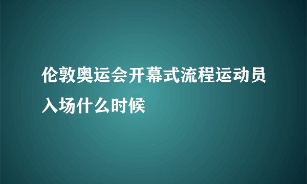 伦敦奥运会开幕式流程运动员入场什么时候