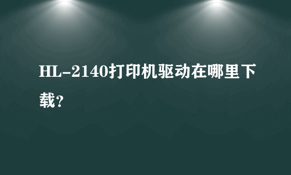 HL-2140打印机驱动在哪里下载？