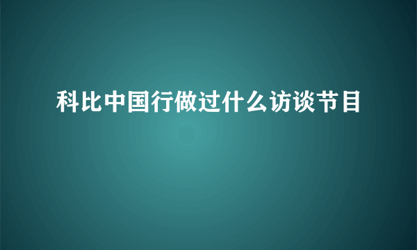 科比中国行做过什么访谈节目