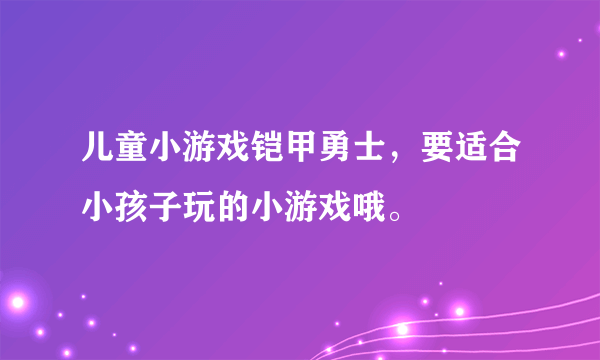 儿童小游戏铠甲勇士，要适合小孩子玩的小游戏哦。