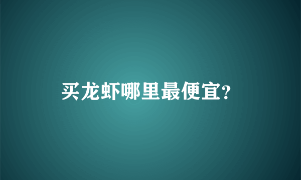 买龙虾哪里最便宜？