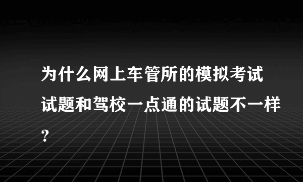 为什么网上车管所的模拟考试试题和驾校一点通的试题不一样？