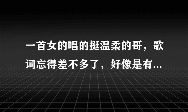 一首女的唱的挺温柔的哥，歌词忘得差不多了，好像是有“你是在想我么，不是在想他。”