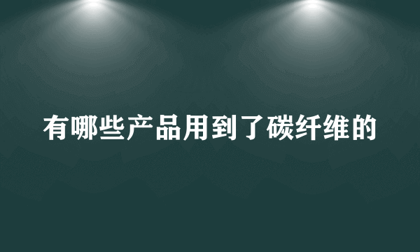 有哪些产品用到了碳纤维的