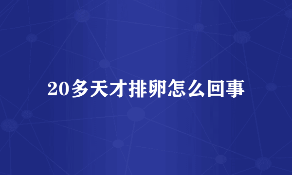 20多天才排卵怎么回事